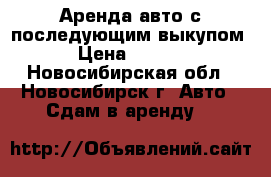  Аренда авто с последующим выкупом. › Цена ­ 7 400 - Новосибирская обл., Новосибирск г. Авто » Сдам в аренду   